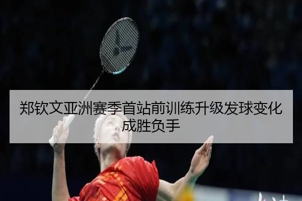 郑钦文亚洲赛季首站前训练升级发球变化成胜负手